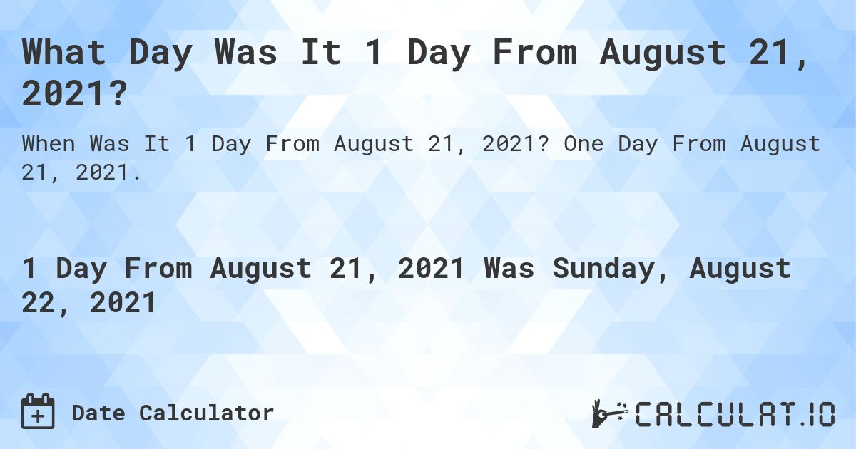 What Day Was It 1 Day From August 21, 2021?. One Day From August 21, 2021.