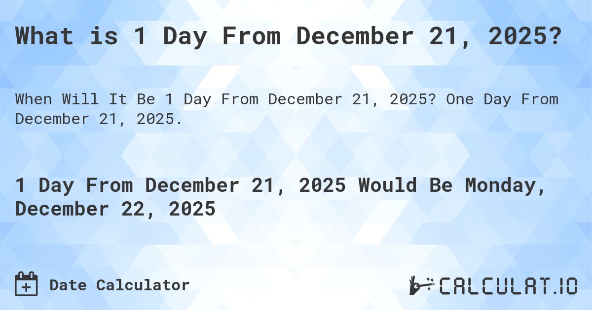 What is 1 Day From December 21, 2025?. One Day From December 21, 2025.