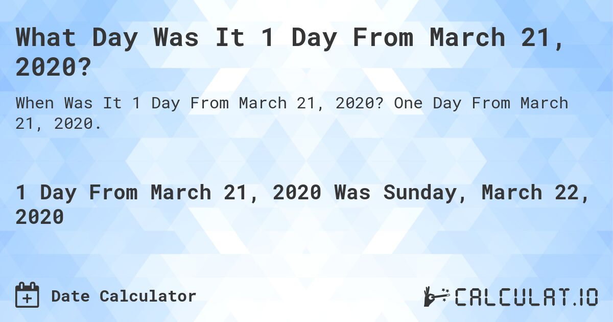 What Day Was It 1 Day From March 21, 2020?. One Day From March 21, 2020.