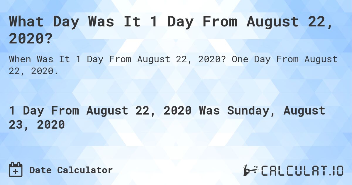What Day Was It 1 Day From August 22, 2020?. One Day From August 22, 2020.