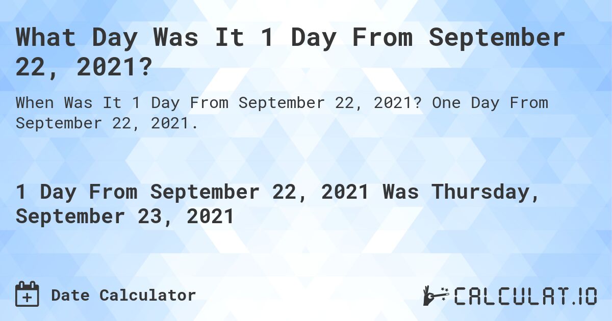 What Day Was It 1 Day From September 22, 2021?. One Day From September 22, 2021.
