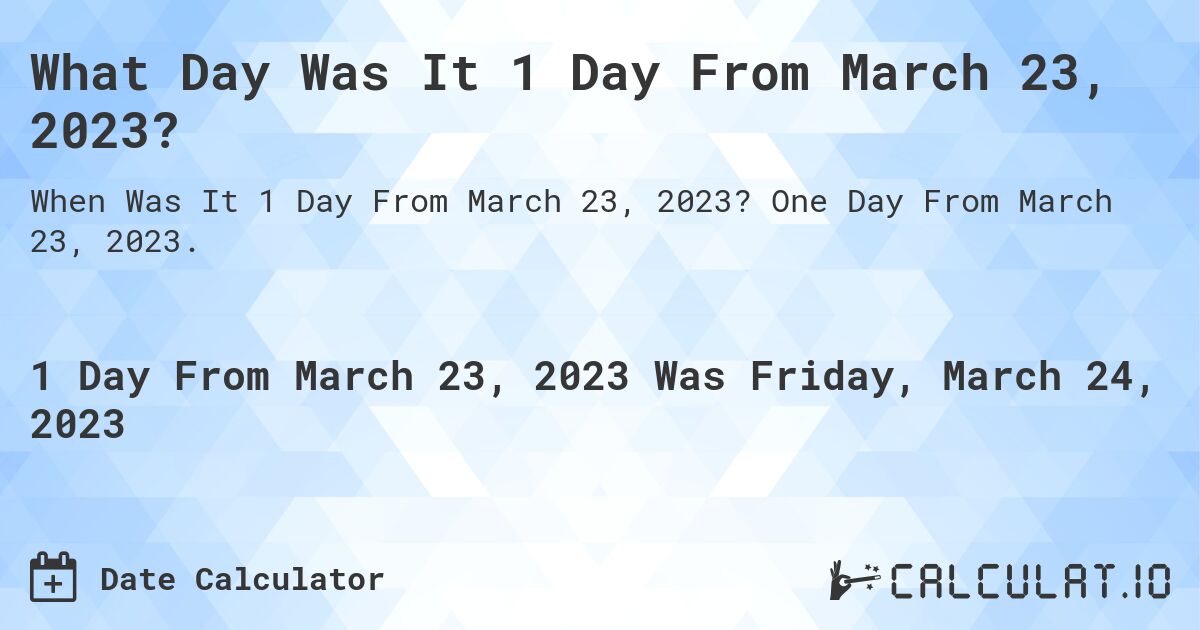 What Day Was It 1 Day From March 23, 2023?. One Day From March 23, 2023.