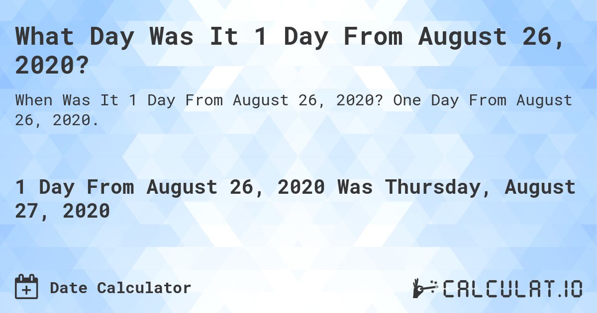 What Day Was It 1 Day From August 26, 2020?. One Day From August 26, 2020.