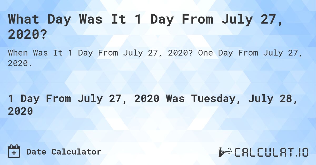 What Day Was It 1 Day From July 27, 2020?. One Day From July 27, 2020.