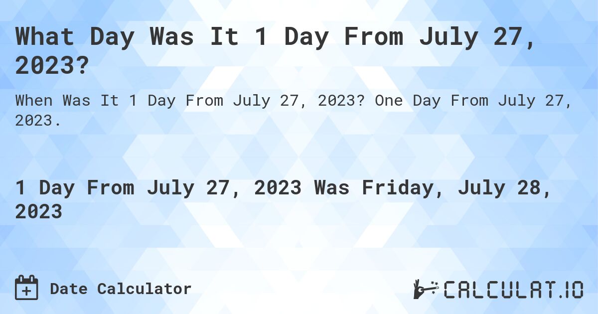 What Day Was It 1 Day From July 27, 2023?. One Day From July 27, 2023.