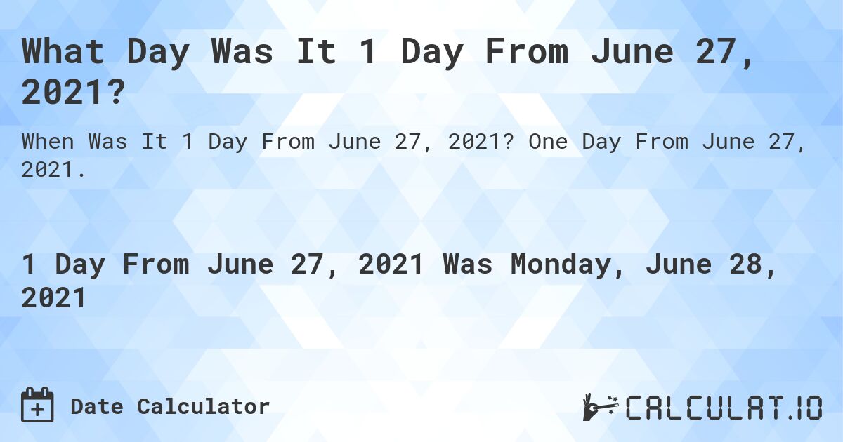 What Day Was It 1 Day From June 27, 2021?. One Day From June 27, 2021.