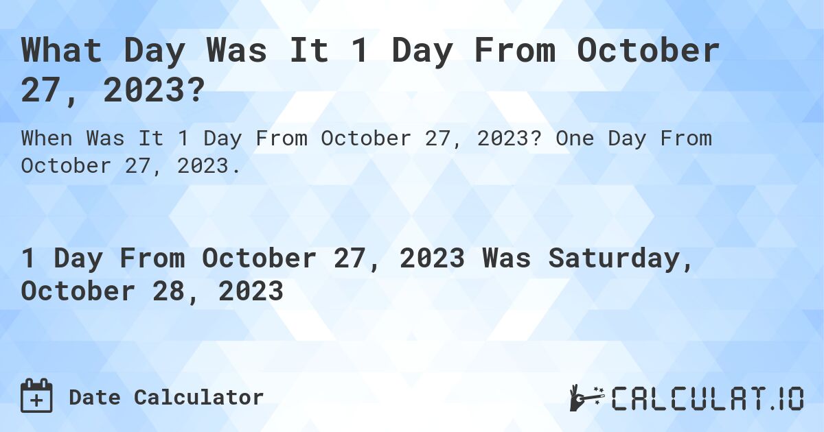 What Day Was It 1 Day From October 27, 2023?. One Day From October 27, 2023.