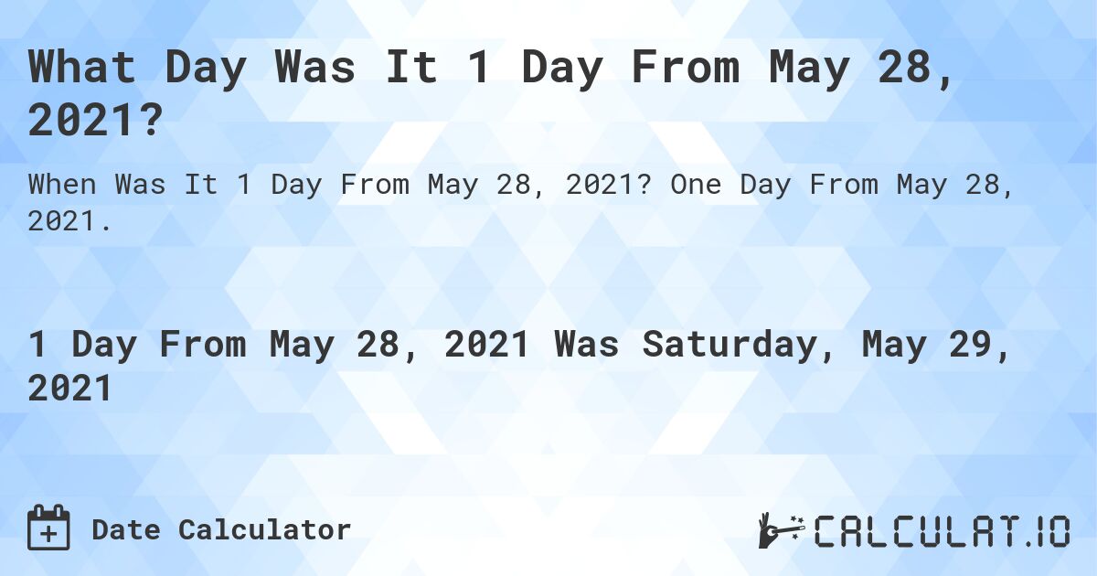 What Day Was It 1 Day From May 28, 2021?. One Day From May 28, 2021.