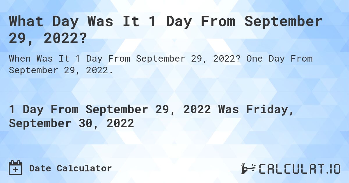 What Day Was It 1 Day From September 29, 2022?. One Day From September 29, 2022.