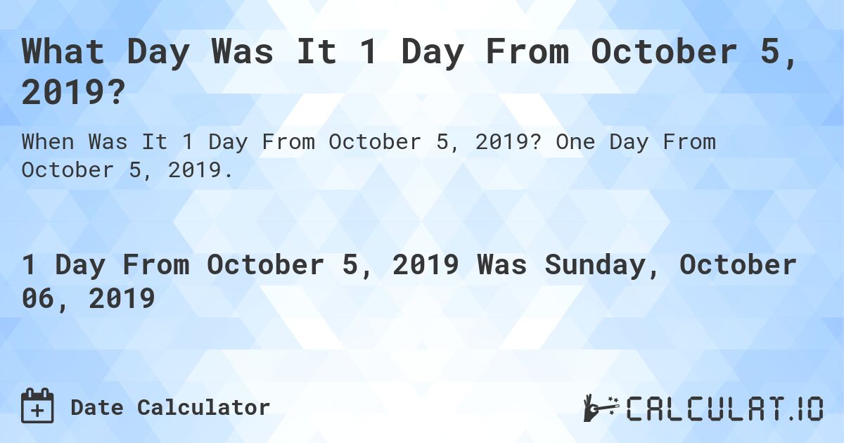 What Day Was It 1 Day From October 5, 2019?. One Day From October 5, 2019.