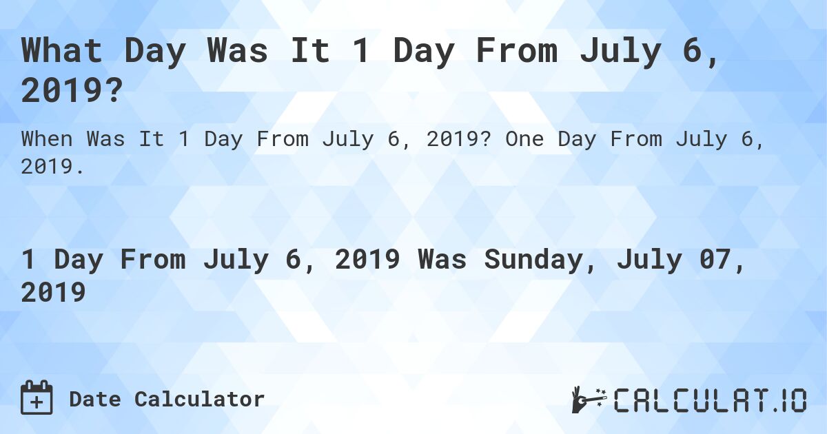 What Day Was It 1 Day From July 6, 2019?. One Day From July 6, 2019.