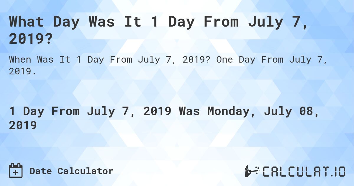 What Day Was It 1 Day From July 7, 2019?. One Day From July 7, 2019.