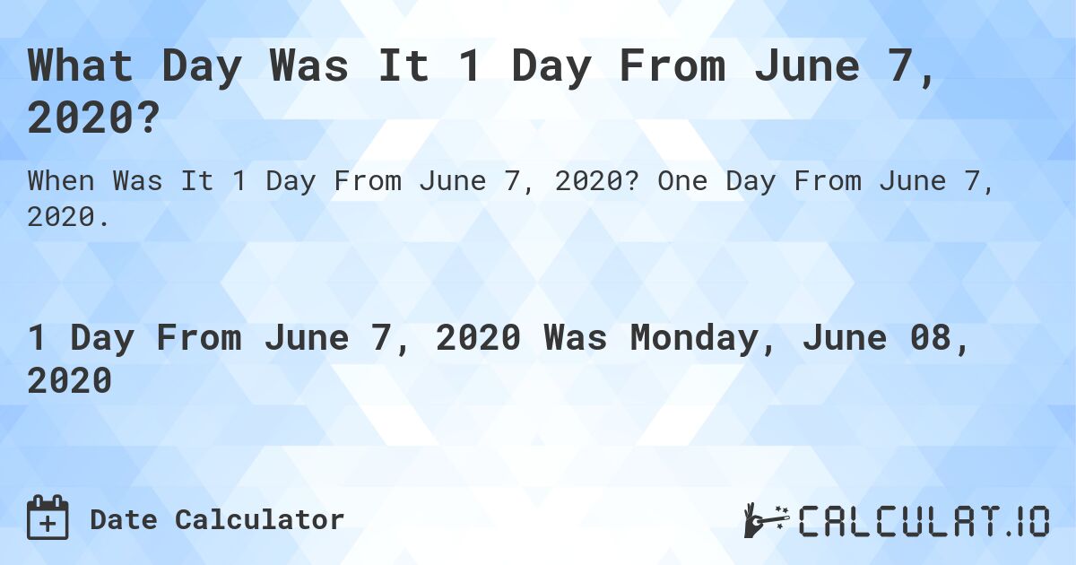 What Day Was It 1 Day From June 7, 2020?. One Day From June 7, 2020.