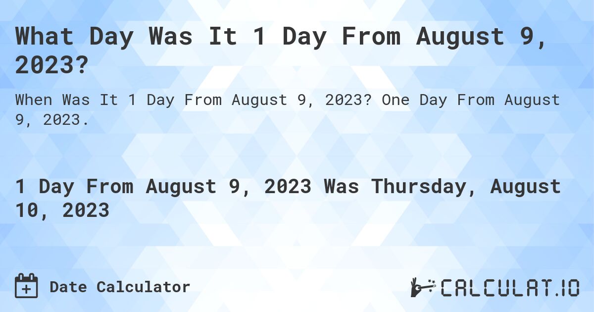 What Day Was It 1 Day From August 9, 2023?. One Day From August 9, 2023.
