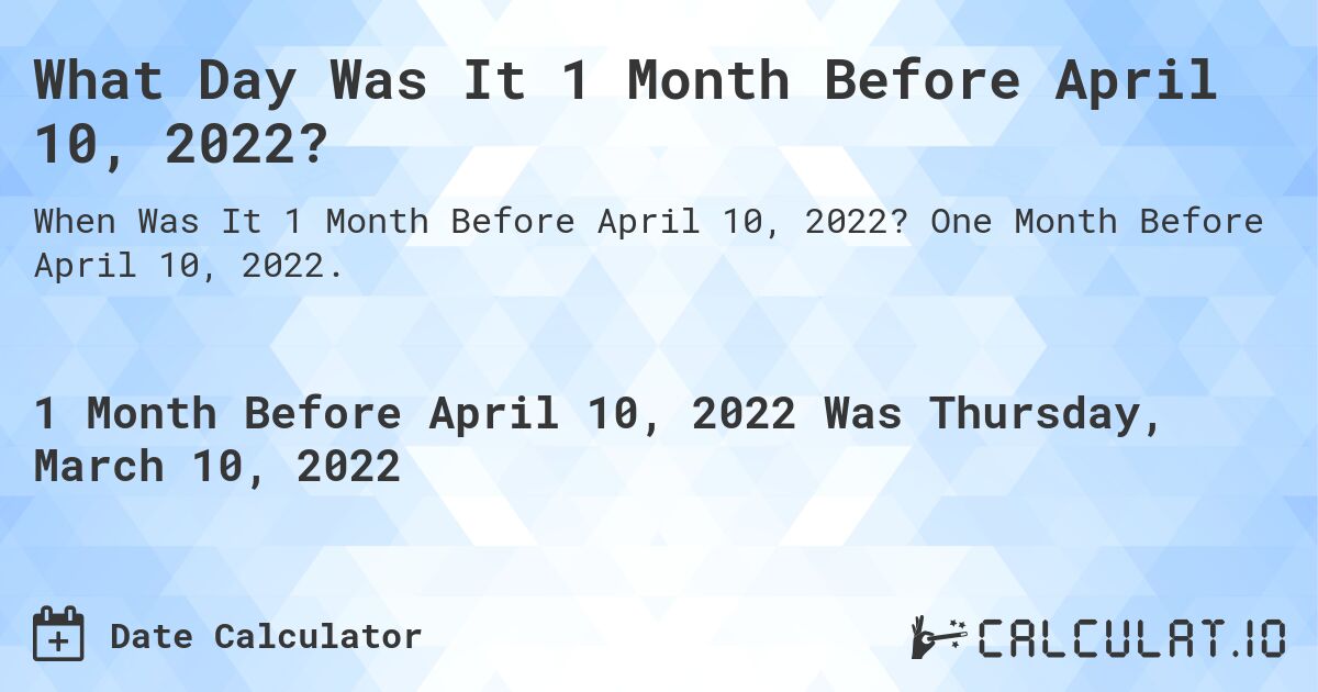 What Day Was It 1 Month Before April 10, 2022?. One Month Before April 10, 2022.