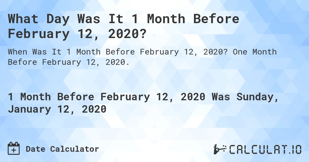 What Day Was It 1 Month Before February 12, 2020?. One Month Before February 12, 2020.