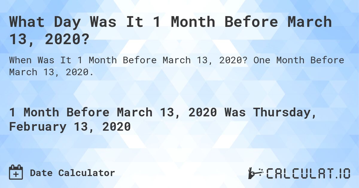 What Day Was It 1 Month Before March 13, 2020?. One Month Before March 13, 2020.