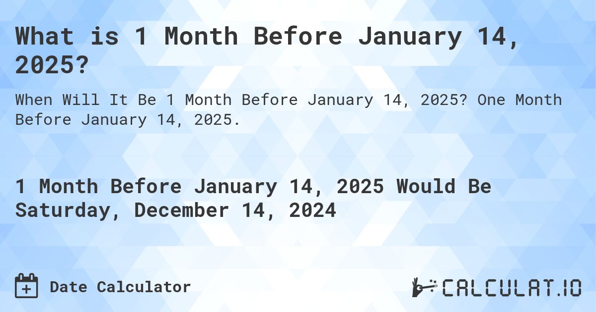 What is 1 Month Before January 14, 2025?. One Month Before January 14, 2025.