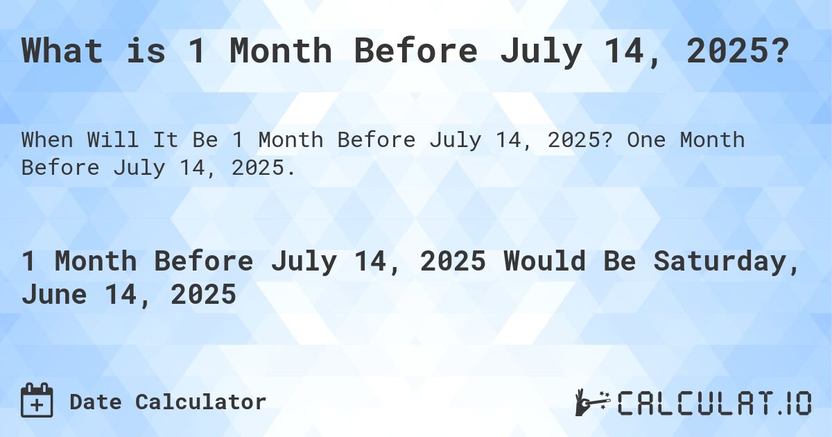 What is 1 Month Before July 14, 2025?. One Month Before July 14, 2025.