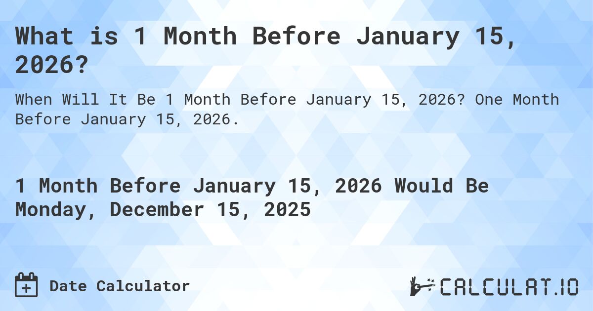 What is 1 Month Before January 15, 2026?. One Month Before January 15, 2026.