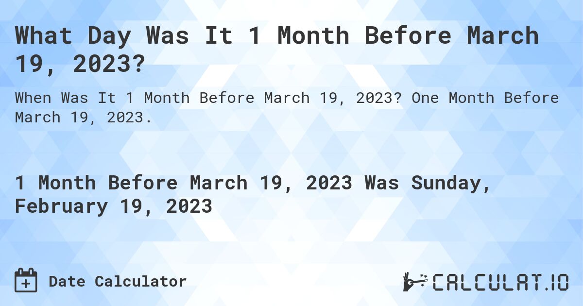 What Day Was It 1 Month Before March 19, 2023?. One Month Before March 19, 2023.