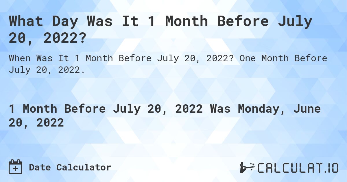 What Day Was It 1 Month Before July 20, 2022?. One Month Before July 20, 2022.