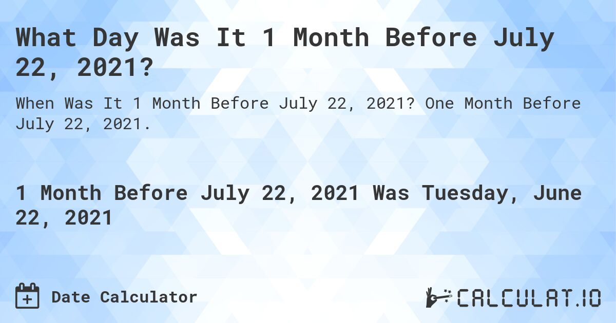 What Day Was It 1 Month Before July 22, 2021?. One Month Before July 22, 2021.
