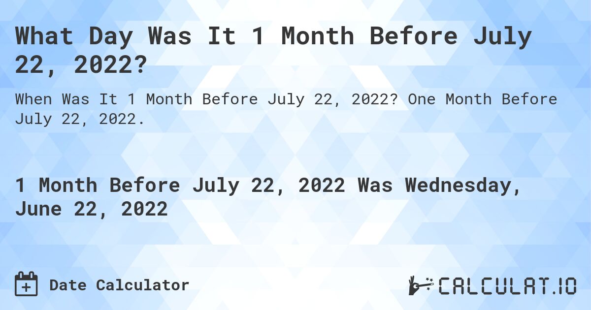 What Day Was It 1 Month Before July 22, 2022?. One Month Before July 22, 2022.
