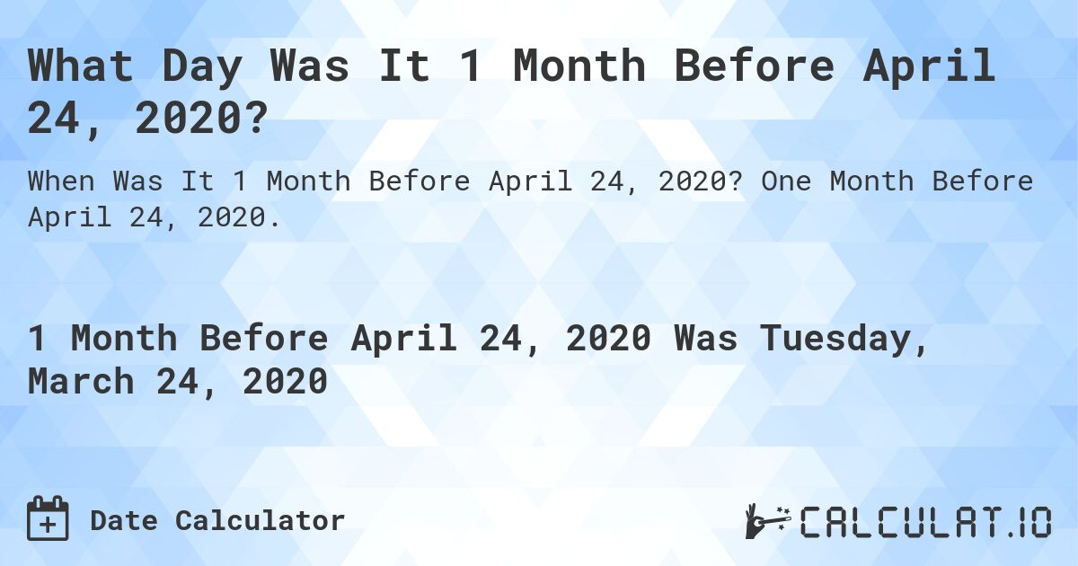 What Day Was It 1 Month Before April 24, 2020?. One Month Before April 24, 2020.