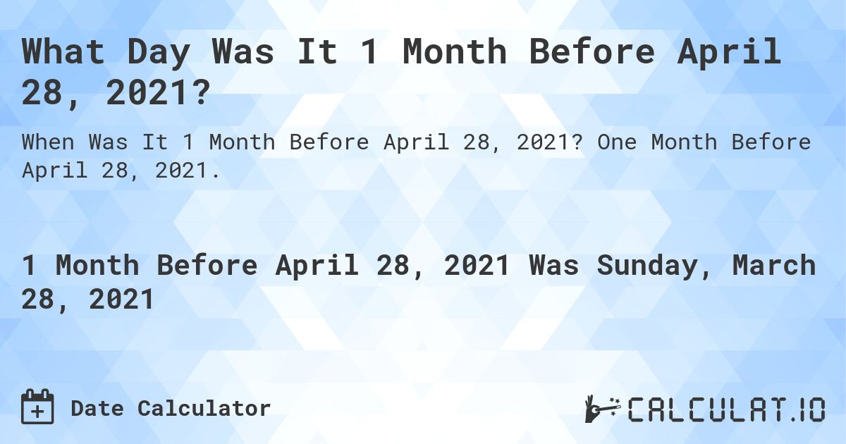What Day Was It 1 Month Before April 28, 2021?. One Month Before April 28, 2021.