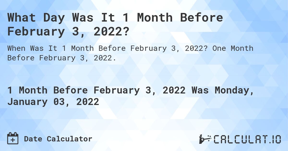 What Day Was It 1 Month Before February 3, 2022?. One Month Before February 3, 2022.