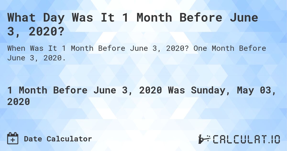 What Day Was It 1 Month Before June 3, 2020?. One Month Before June 3, 2020.