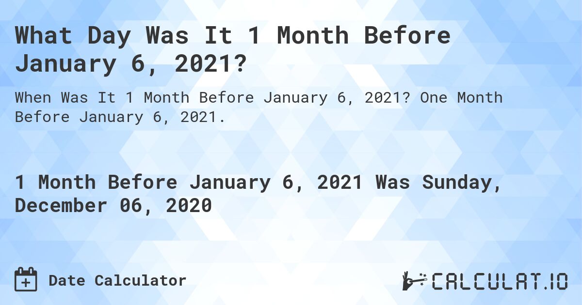 What Day Was It 1 Month Before January 6, 2021?. One Month Before January 6, 2021.