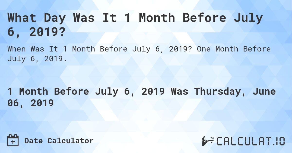 What Day Was It 1 Month Before July 6, 2019?. One Month Before July 6, 2019.