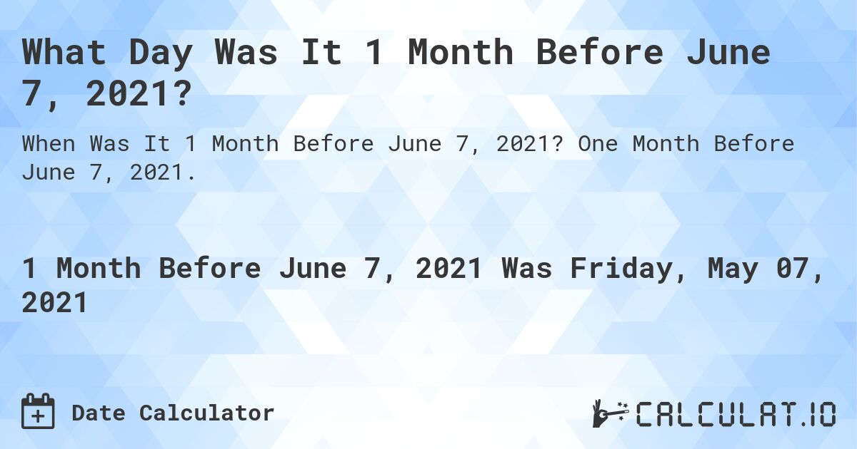 What Day Was It 1 Month Before June 7, 2021?. One Month Before June 7, 2021.
