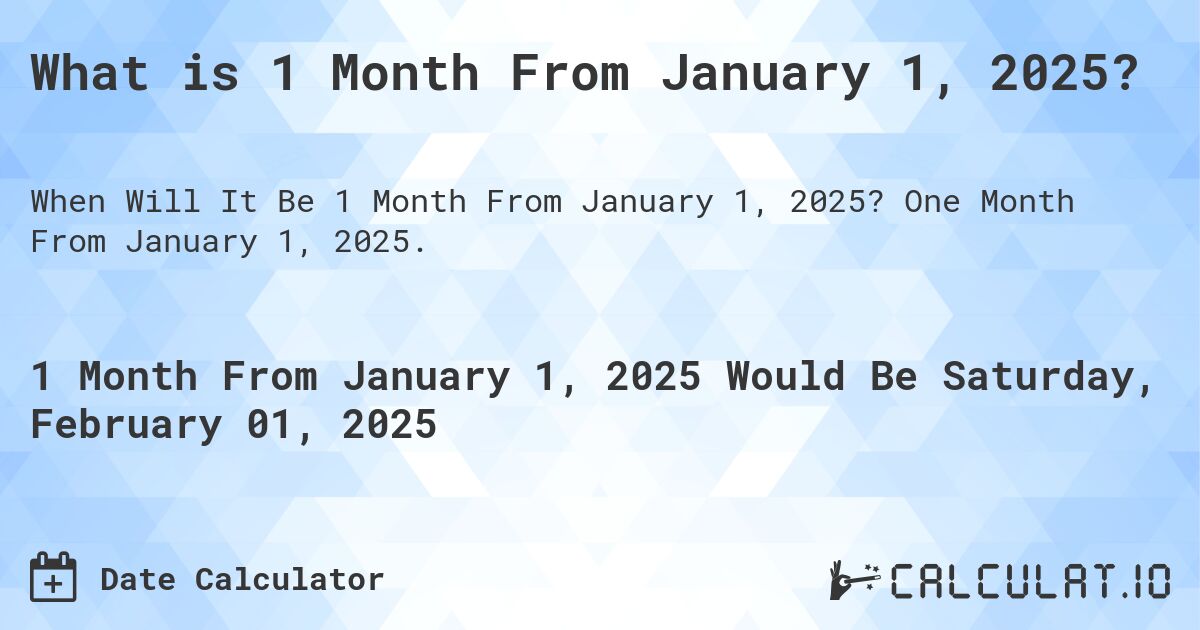 What is 1 Month From January 1, 2025?. One Month From January 1, 2025.