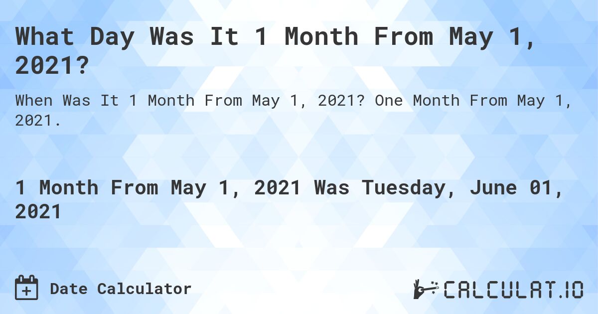 What Day Was It 1 Month From May 1, 2021?. One Month From May 1, 2021.