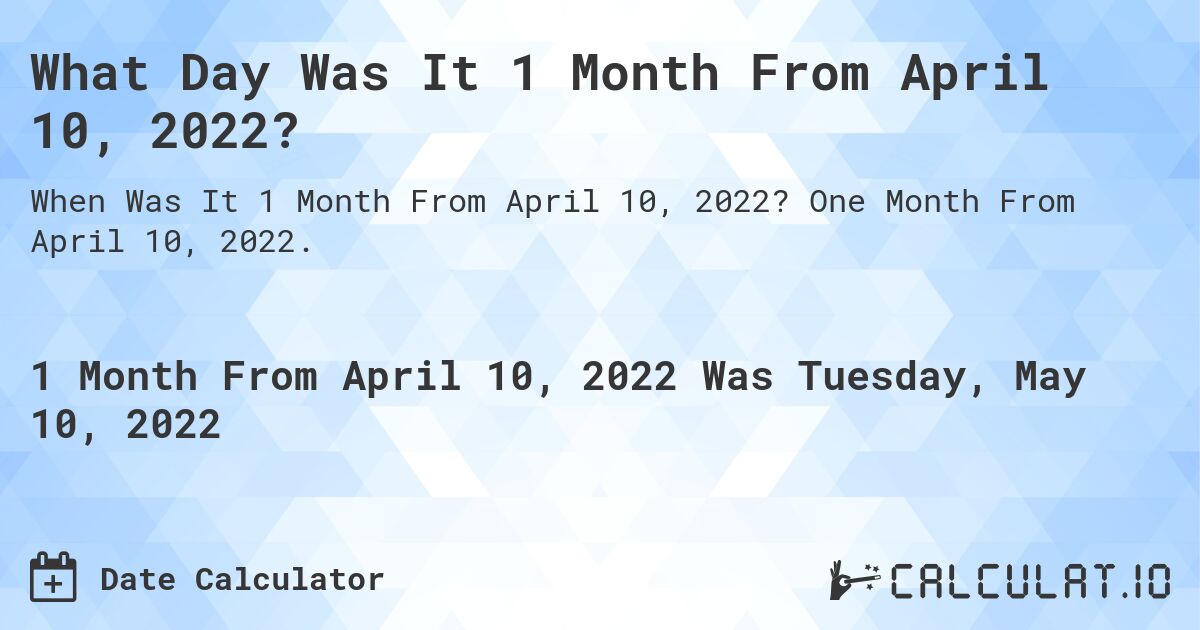 What Day Was It 1 Month From April 10, 2022?. One Month From April 10, 2022.