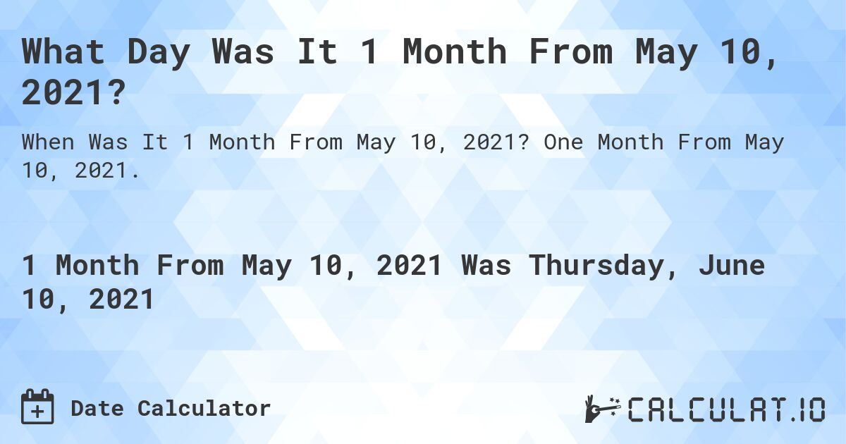 What Day Was It 1 Month From May 10, 2021?. One Month From May 10, 2021.