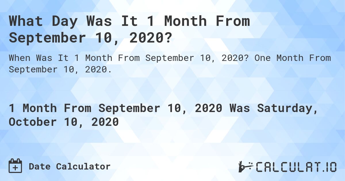 What Day Was It 1 Month From September 10, 2020?. One Month From September 10, 2020.