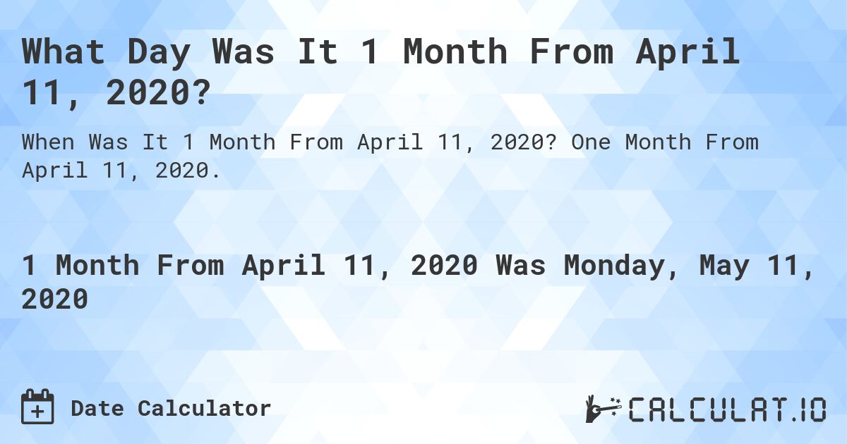 What Day Was It 1 Month From April 11, 2020?. One Month From April 11, 2020.