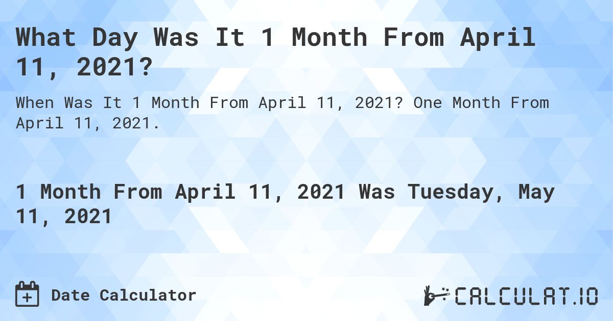 What Day Was It 1 Month From April 11, 2021?. One Month From April 11, 2021.