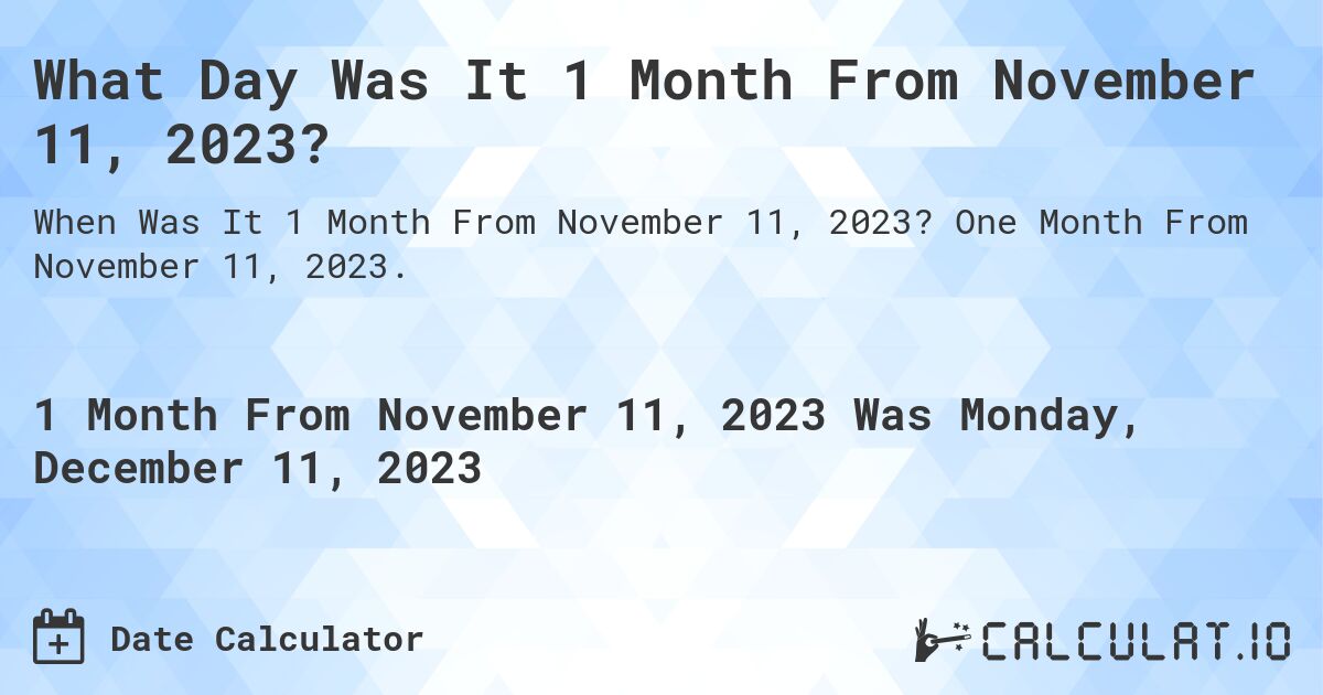 What Day Was It 1 Month From November 11, 2023?. One Month From November 11, 2023.