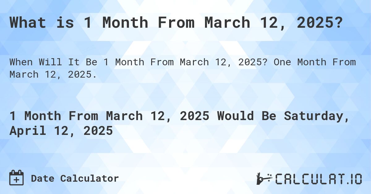 What is 1 Month From March 12, 2025?. One Month From March 12, 2025.