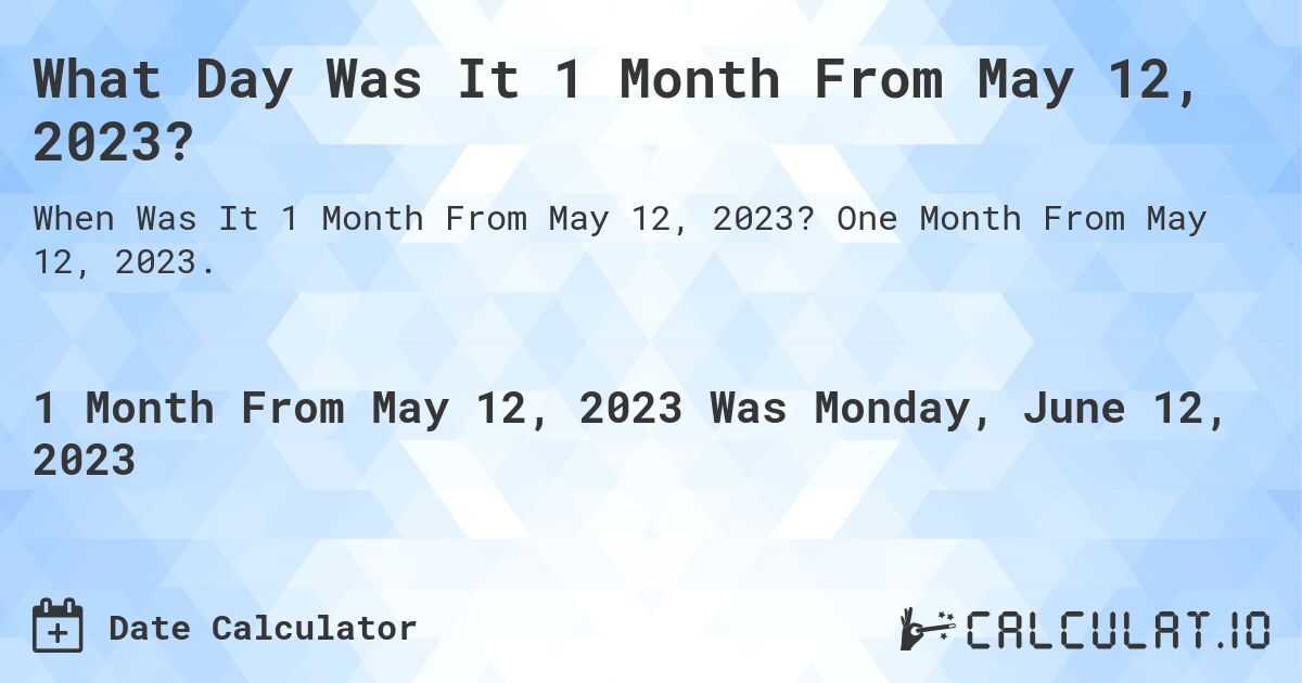 What Day Was It 1 Month From May 12, 2023?. One Month From May 12, 2023.