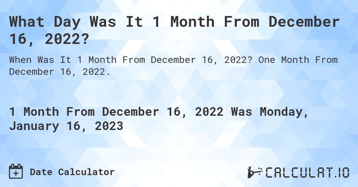 What Day Was It 1 Month From December 16, 2022?. One Month From December 16, 2022.