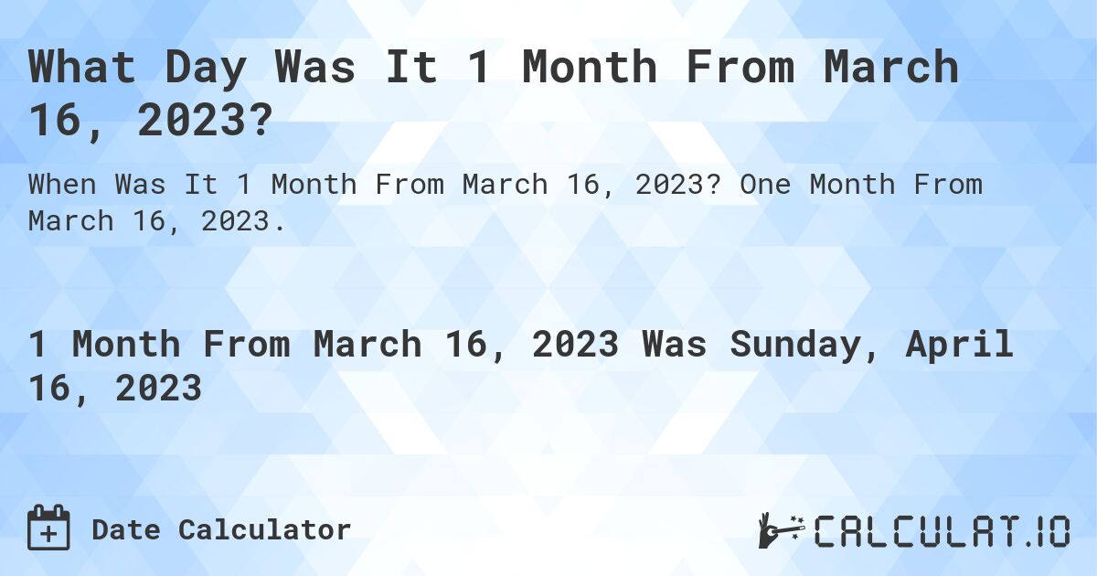 What Day Was It 1 Month From March 16, 2023?. One Month From March 16, 2023.