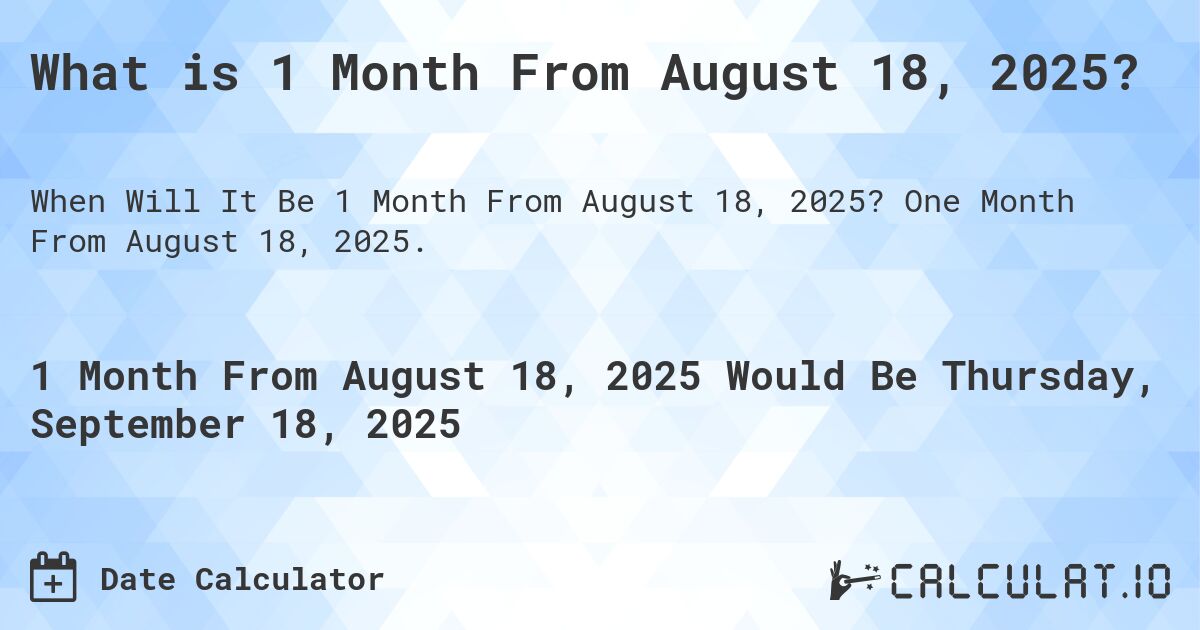 What is 1 Month From August 18, 2025?. One Month From August 18, 2025.