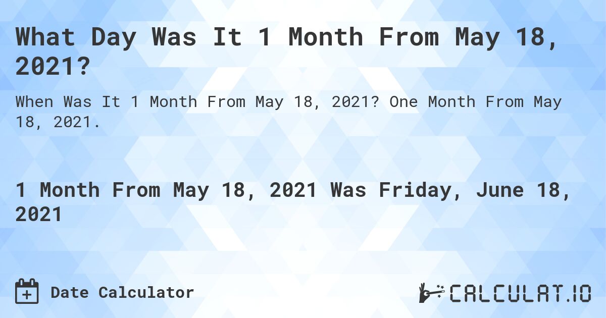 What Day Was It 1 Month From May 18, 2021?. One Month From May 18, 2021.