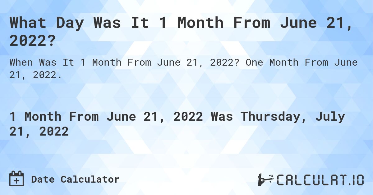 What Day Was It 1 Month From June 21, 2022?. One Month From June 21, 2022.